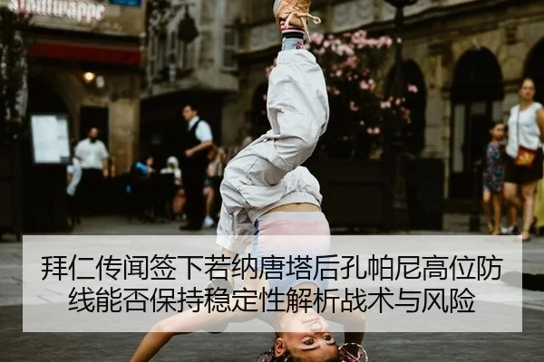 拜仁传闻签下若纳唐塔后孔帕尼高位防线能否保持稳定性解析战术与风险