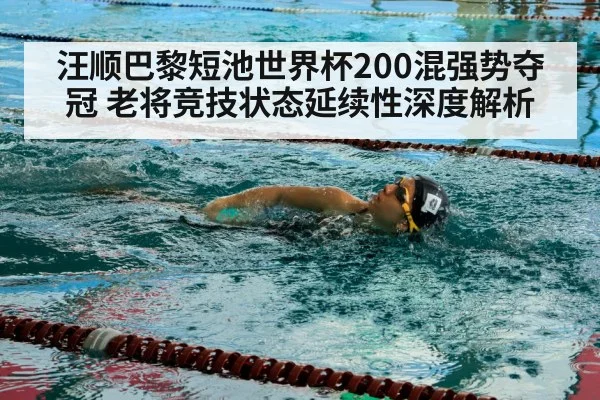 汪顺巴黎短池世界杯200混强势夺冠 老将竞技状态延续性深度解析