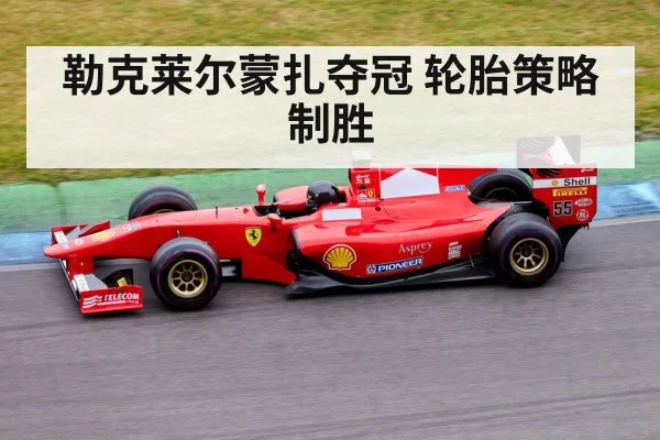 勒克莱尔蒙扎夺冠 轮胎策略制胜