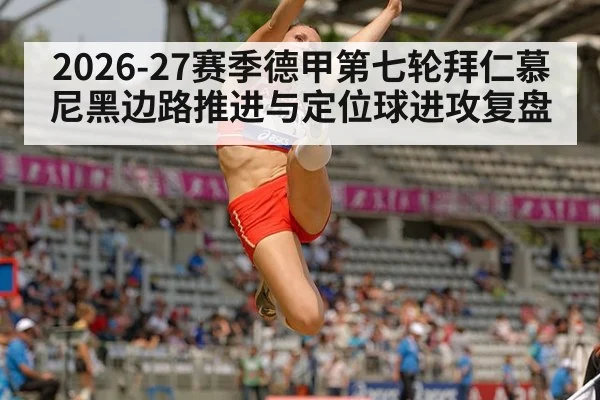 2026-27赛季德甲第七轮拜仁慕尼黑边路推进与定位球进攻复盘