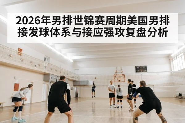 2026年男排世锦赛周期美国男排接发球体系与接应强攻复盘分析