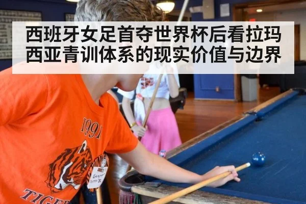 西班牙女足首夺世界杯后看拉玛西亚青训体系的现实价值与边界